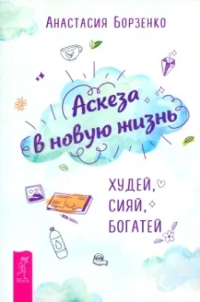 Анастасия Борзенко: Аскеза в новую жизнь. Худей, сияй, богатей