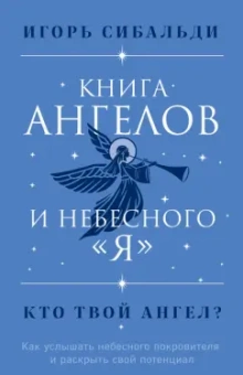 Игорь Сибальди: Книга ангелов и небесного "я". Как услышать небесного покровителя и раскрыть свой потенциал