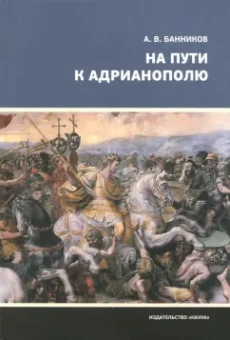 Андрей Банников: На пути к Адрианополю. Последняя страница римской военной истории