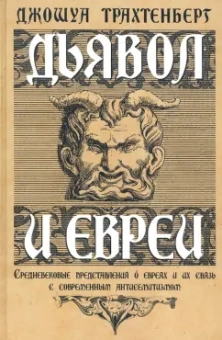 Джошуа Трахтенберг: Дьявол и евреи. Средневековые представления о евреях и их связь с современным антисемитизмом