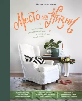 Майкиллин Смит: Место для жизни. Как создать неидеальный дом, в который вы влюбитесь