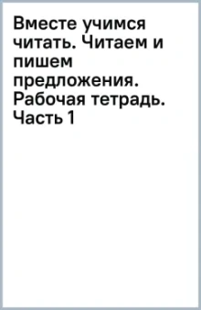 Вместе учимся читать. Читаем и пишем предложения. Рабочая тетрадь. Часть 1