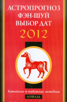 Астропрогноз, фэн-шуй, выбор дат. 2012 год. Лошадь. Китайские и тибетские методики