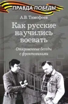 Алексей Тимофеев: Как русские научились воевать. Откровенные беседы с фронтовиками