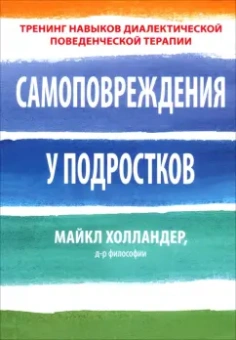 Майкл Холландер: Самоповреждения у подростков. Тренинг навыков диалектической поведенческой терапии