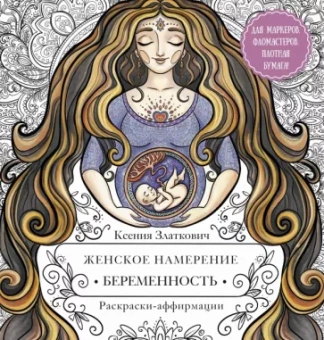 Ксения Златкович: Женское намерение. Беременность и счастливое материнство. Раскраски-аффирмации