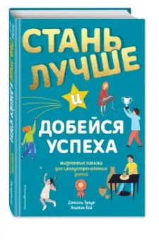 Браун, Кай: Стань лучше и добейся успеха. Жизненные навыки для целеустремлённых детей