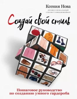 Ксения Нова: Создай свой стиль. Пошаговое руководство по созданию умного гардероба
