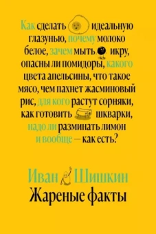 Иван Шишкин: Жареные факты. Как сделать идеальную глазунью, почему молоко белое, зачем мыть икру