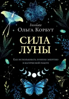 Ольга Корбут: Сила луны. Как использовать лунную энергию в магической работе