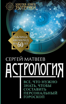 Сергей Матвеев: Астрология. Все, что нужно знать, чтобы составить персональный гороскоп