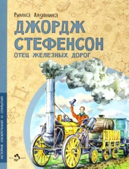 Римма Алдонина: Джордж Стефенсон. Отец железных дорог