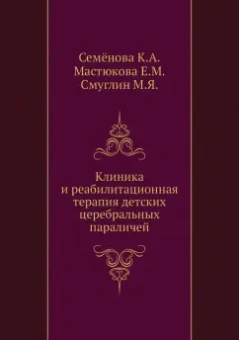 Семенова, Мастюкова, Смуглин: Клиника и реабилитационная терапия детских церебральных параличей