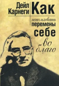 Дейл Карнеги: Как использовать перемены себе во благо