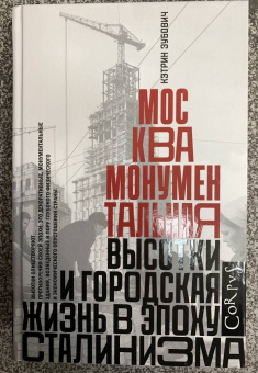 Кэтрин Зубович: Москва монументальная. Высотки и городская жизнь в эпоху сталинизма