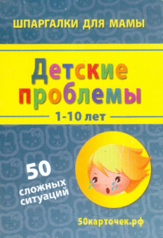 Детские проблемы. 1-10 лет. 50 сложных ситуаций. 50 карточек