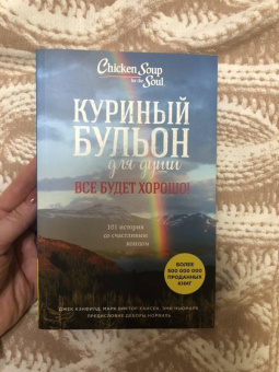 Кэнфилд, Хансен, Ньюмарк: Куриный бульон для души. Все будет хорошо! 101 история со счастливым концом