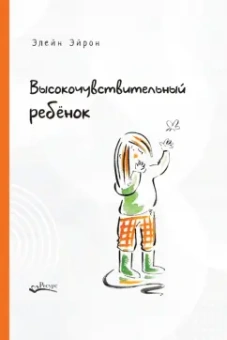 Элейн Эйрон: Высокочувствительный ребенок. Как помочь нашим детям расцвести в этом тяжелом мире