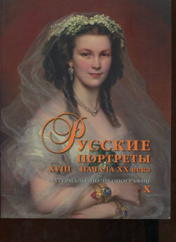 Русские портреты XVIII – начала ХХ века. Материалы по иконографии. Выпуск 10