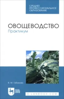 Вера Губанова: Овощеводство. Практикум. Учебное пособие для СПО