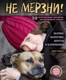 Дайан Сервисс: Не мерзни! Шапки, шапочки, береты и капюшоны. 30 ультрамодных дизайнов для вязания на спицах