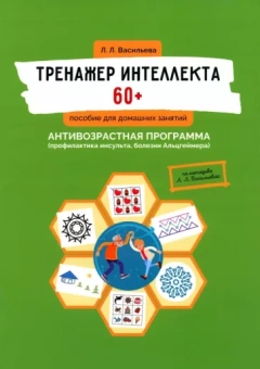 Лидия Васильева: Тренажер интеллекта 60+. Антивозрастная программа. Профилактика инсульта, болезни Альцгеймера