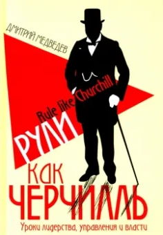 Дмитрий Медведев: Рули как Черчилль. Уроки лидерства, управления и власти