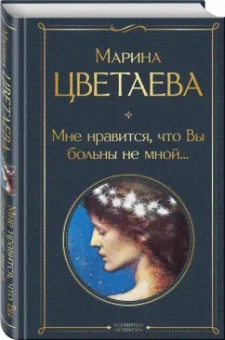 Марина Цветаева: Мне нравится, что Вы больны не мной...