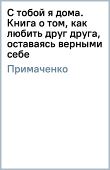 Ольга Примаченко: С тобой я дома. Книга о том, как любить друг друга, оставаясь верными себе