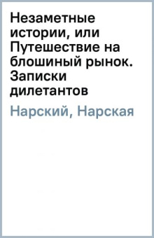 Нарский, Нарская: Незаметные истории, или Путешествие на блошиный рынок. Записки дилетантов