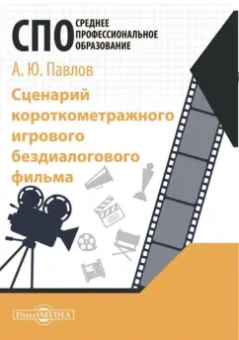 Андрей Павлов: Сценарий короткометражного игрового бездиалогового фильма. Учебное пособие для СПО