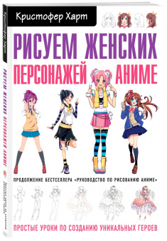 Кристофер Харт: Рисуем женских персонажей аниме. Простые уроки по созданию уникальных героев