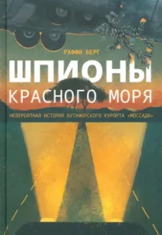 Раффи Берг: Шпионы Красного моря. Невероятная история бутафорского курорта «Моссада»