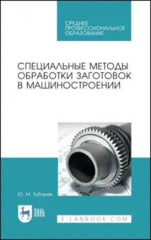 Юрий Зубарев: Специальные методы обработки заготовок в машиностроении. Учебное пособие. СПО