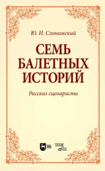 Юрий Слонимский: Семь балетных историй. Рассказ сценариста. Учебное пособие для вузов