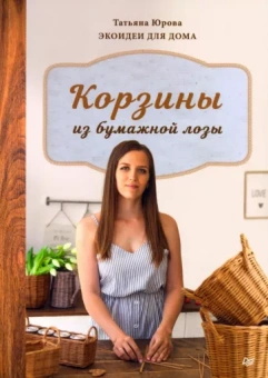 Татьяна Юрова: Корзины из бумажной лозы. Экоидеи для дома