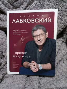 Михаил Лабковский: Привет из детства. Вернуться в прошлое, чтобы стать счастливым в настоящем