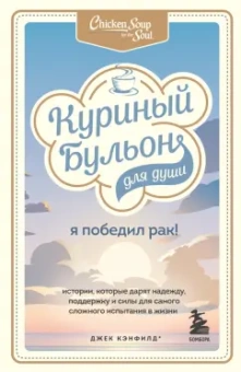 Кэнфилд, Хансен, Табатски: Куриный бульон для души. Я победил рак! Истории, которые дарят надежду, поддержку и силы