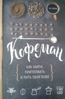 Рут Браун: Кофеман. Как найти, приготовить и пить свой кофе