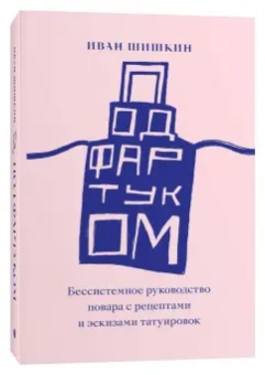 Иван Шишкин: Под фартуком. Бессистемное руководство повара с рецептами и эскизами татуировок