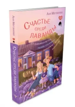 Аня Матвеева: Счастье среди лаванды. О сбывшихся мечтах, пылких садовниках и баночках с женским восторгом