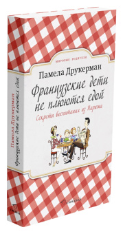 Памела Друкерман: Французские дети не плюются едой. Секреты воспитания из Парижа
