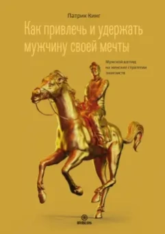 Патрик Кинг: Как привлечь и удержать мужчину своей мечты. Мужской взгляд на женские стратегии знакомств