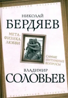 Бердяев, Соловьев: Метафизика любви. Самые интимные вопросы