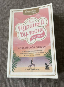 Кэнфилд, Хансен, Ньюмарк: Куриный бульон для души. Создай себя заново. 101 вдохновляющая история о фитнесе, правильном питании