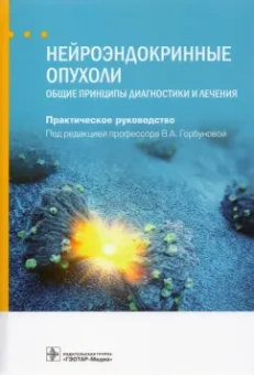 Горбунова, Бельцевич, Алексеева: Нейроэндокринные опухоли. Общие принципы диагностики и лечения. Руководство
