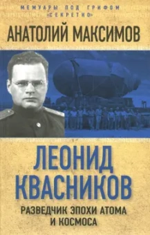 Анатолий Максимов: Леонид Квасников. Разведчик эпохи атома и космоса