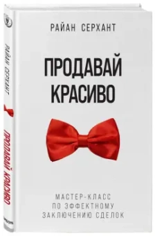 Райан Серхант: Продавай красиво. Мастер-класс по эффектному заключению сделок