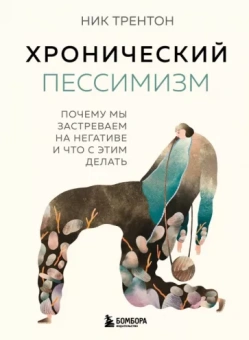 Ник Трентон: Хронический пессимизм. Почему мы застреваем на негативе и что с этим делать