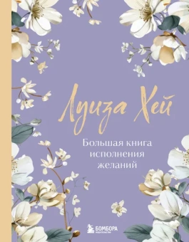 Хей Луиза: Большая книга исполнения желаний. Новое оформление (роскошные цветы)